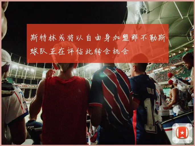 斯特林或将以自由身加盟那不勒斯球队正在评估此转会机会