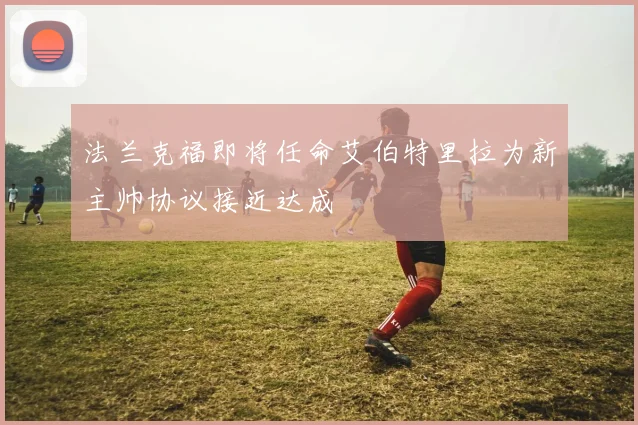 法兰克福即将任命艾伯特里拉为新主帅协议接近达成
