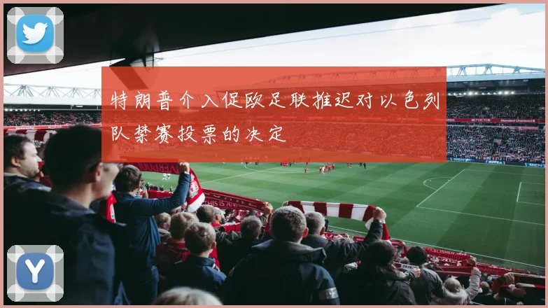特朗普介入促欧足联推迟对以色列队禁赛投票的决定