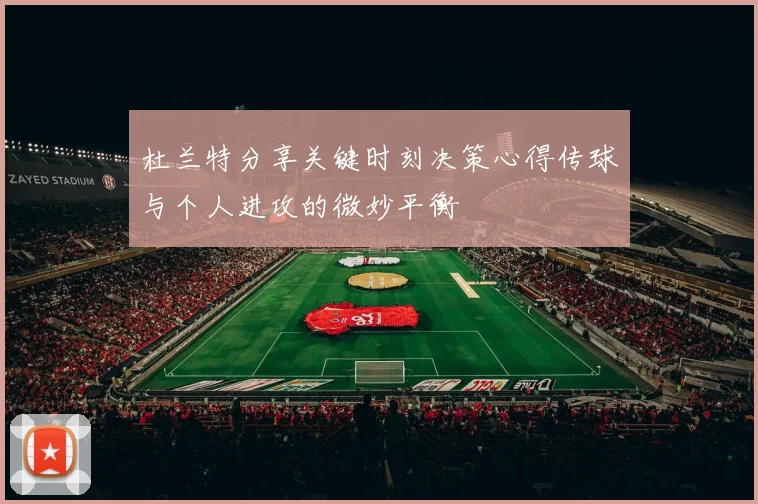 杜兰特分享关键时刻决策心得传球与个人进攻的微妙平衡